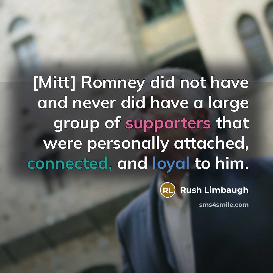 “[Mitt] Romney did not have and never did have a large group of supporters that were personally attached, connected, and loyal to him.” quote by Rush Limbaugh