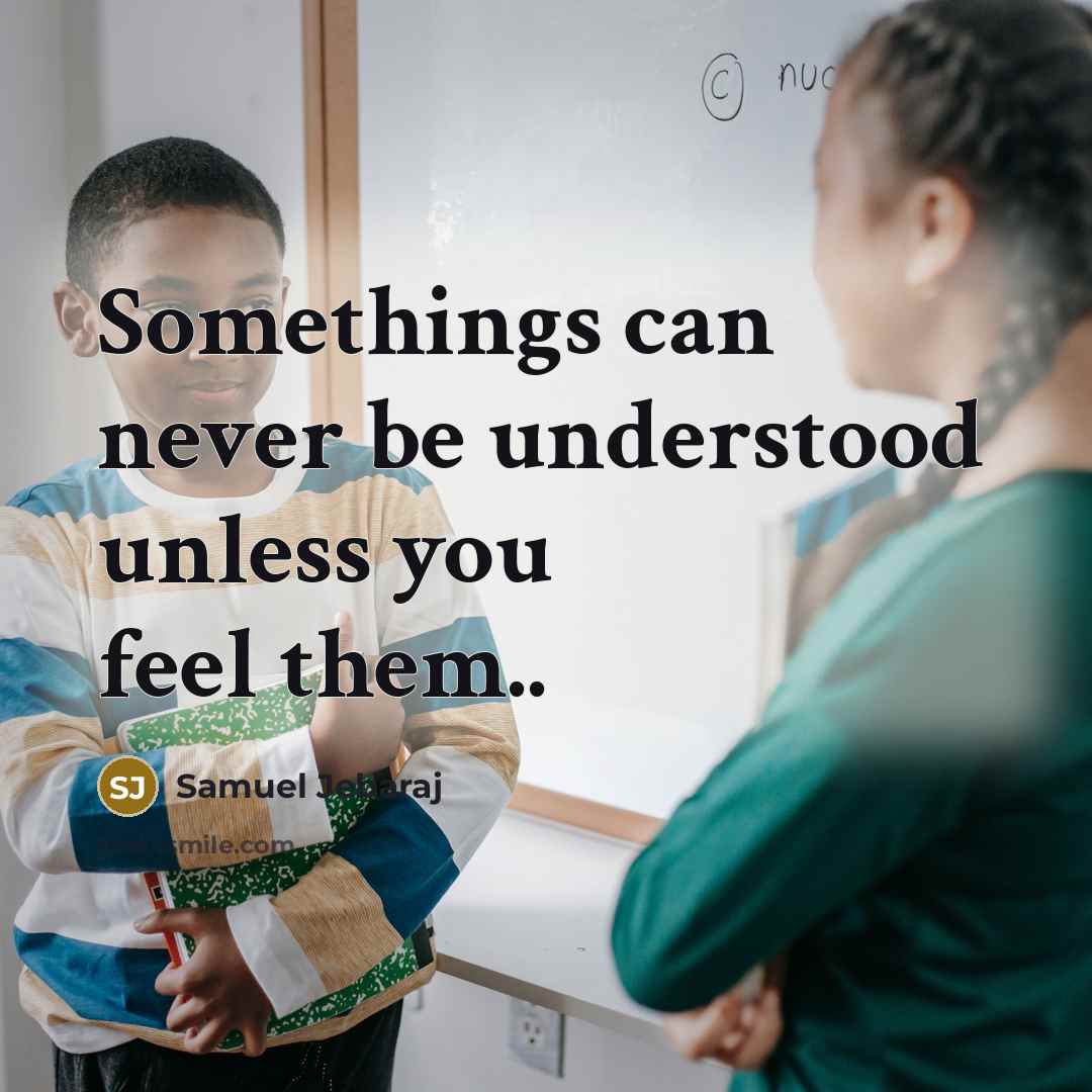 “Somethings can never be understood unless you feel them..” quote by Samuel Jebaraj