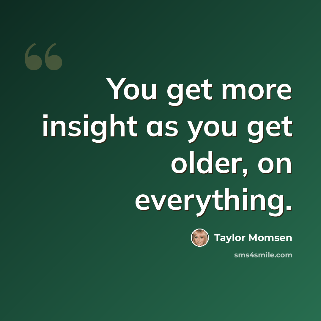 “You get more insight as you get older, on everything.” quote by Taylor Momsen