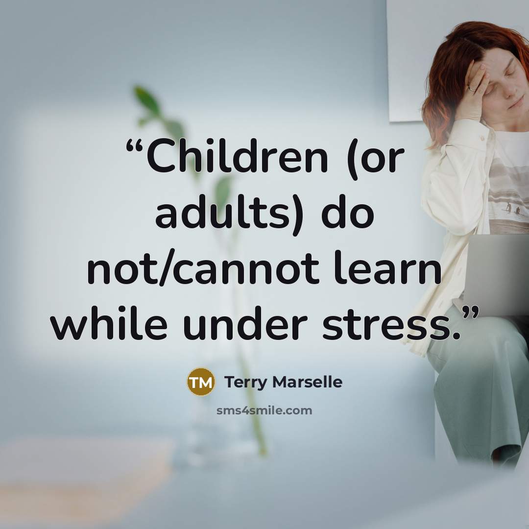 “Children (or adults) do not/cannot learn while under stress.” quote by Terry Marselle