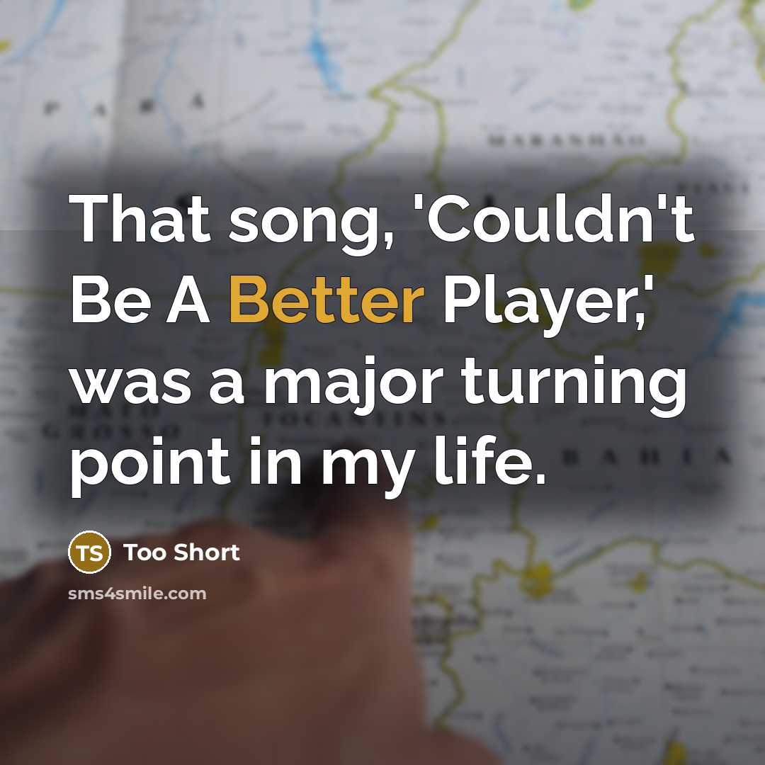 “That song, 'Couldn't Be A Better Player,' was a major turning point in my life.” quote by Too Short