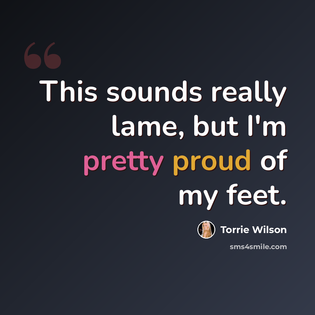 “This sounds really lame, but I'm pretty proud of my feet.” quote by Torrie Wilson