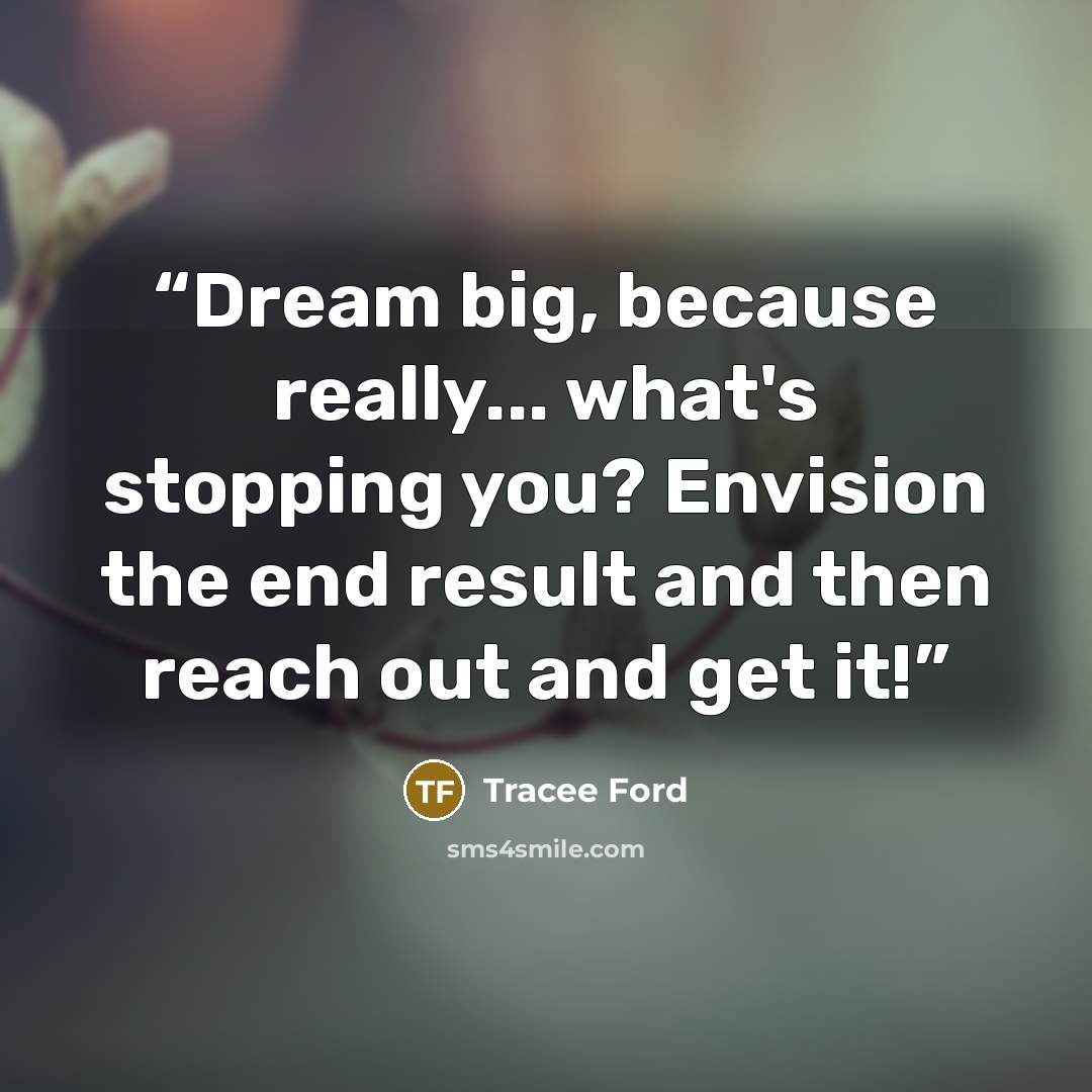 “Dream big, because really... what's stopping you? Envision the end result and then reach out and get it!” quote by Tracee Ford