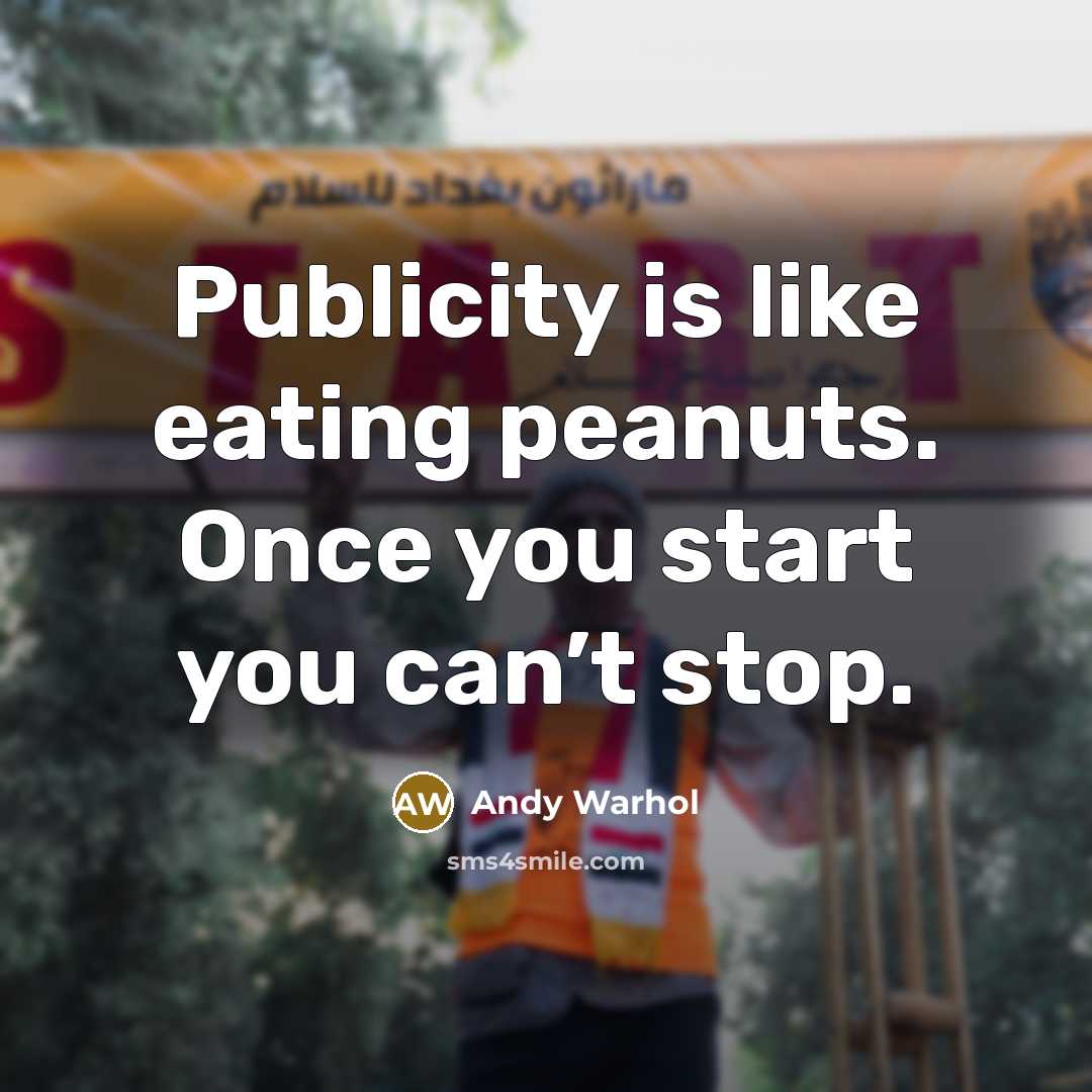 “Publicity is like eating peanuts. Once you start you can’t stop.” quote by Andy Warhol