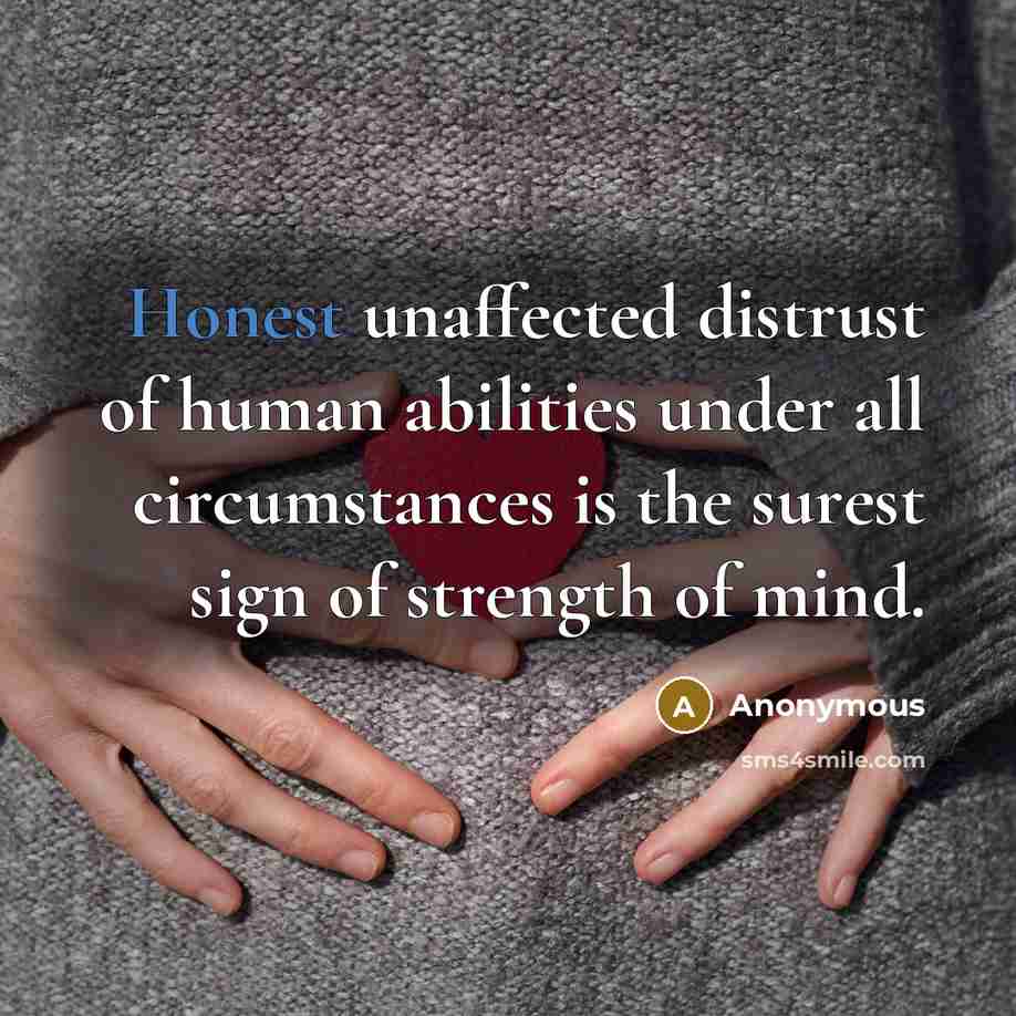 “Honest unaffected distrust of human abilities under all circumstances is the surest sign of strength of mind.” quote by Anonymous