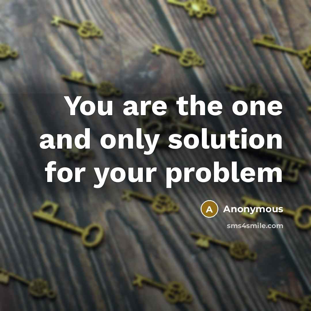 “You are the one and only solution for your problem” quote by Anonymous