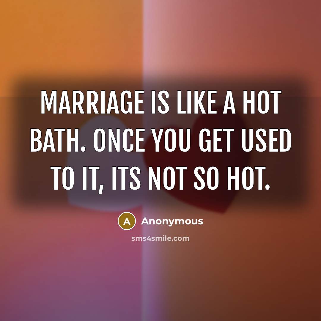“Marriage is like a hot bath. Once you get used to it, its not so hot.” quote by Anonymous
