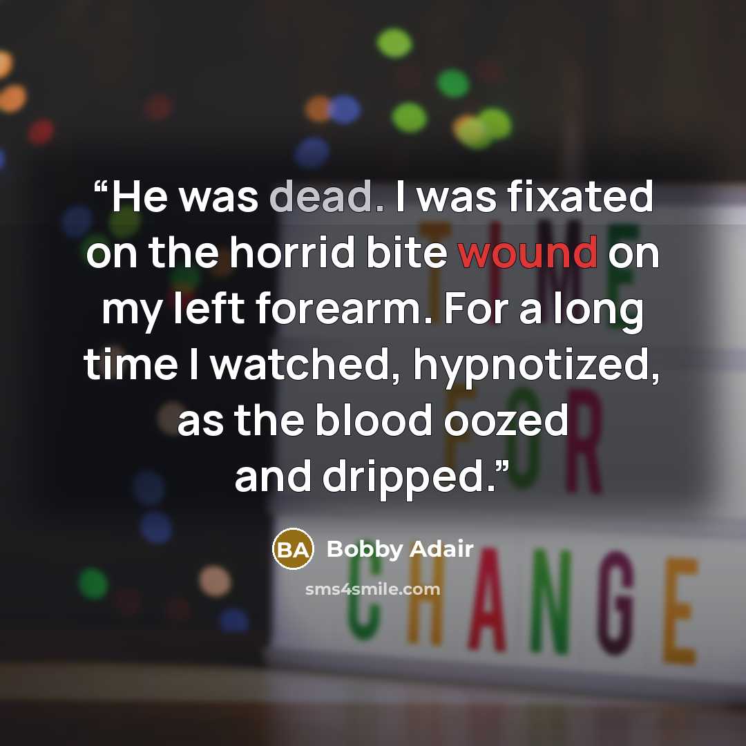 “He was dead. I was fixated on the horrid bite wound on my left forearm. For a long time I watched, hypnotized, as the blood oozed and dripped.” quote by Bobby Adair