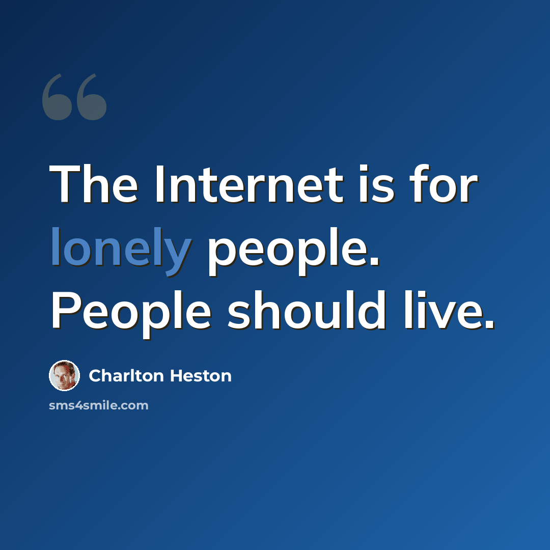 “The Internet is for lonely people. People should live.” quote by Charlton Heston