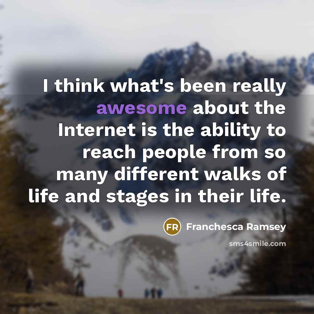 “I think what's been really awesome about the Internet is the ability to reach people from so many different walks of life and stages in their life.” quote by Franchesca Ramsey
