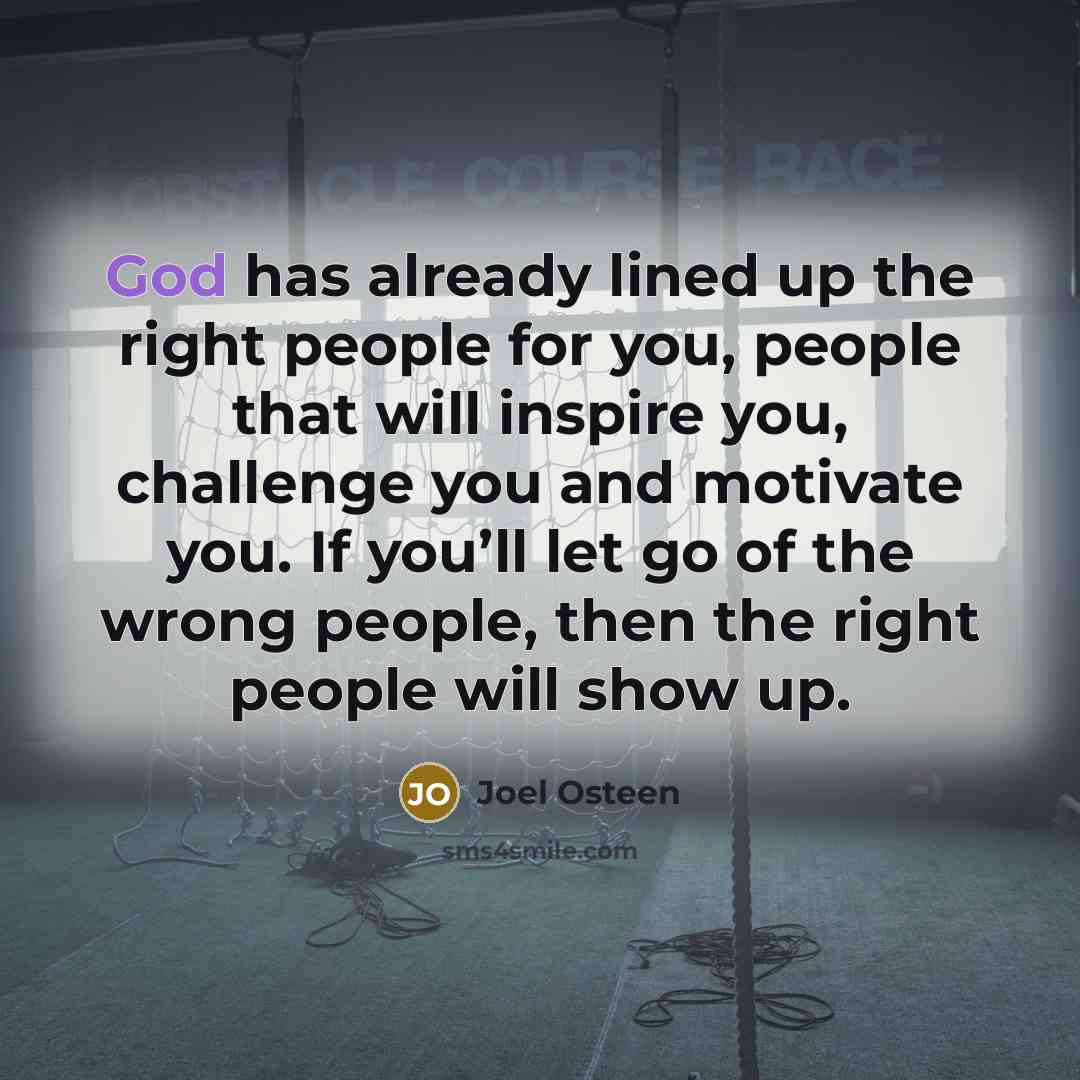 “God has already lined up the right people for you, people that will inspire you, challenge you and motivate you. If you’ll let go of the wrong people, then the right people will show up.” quote by Joel Osteen