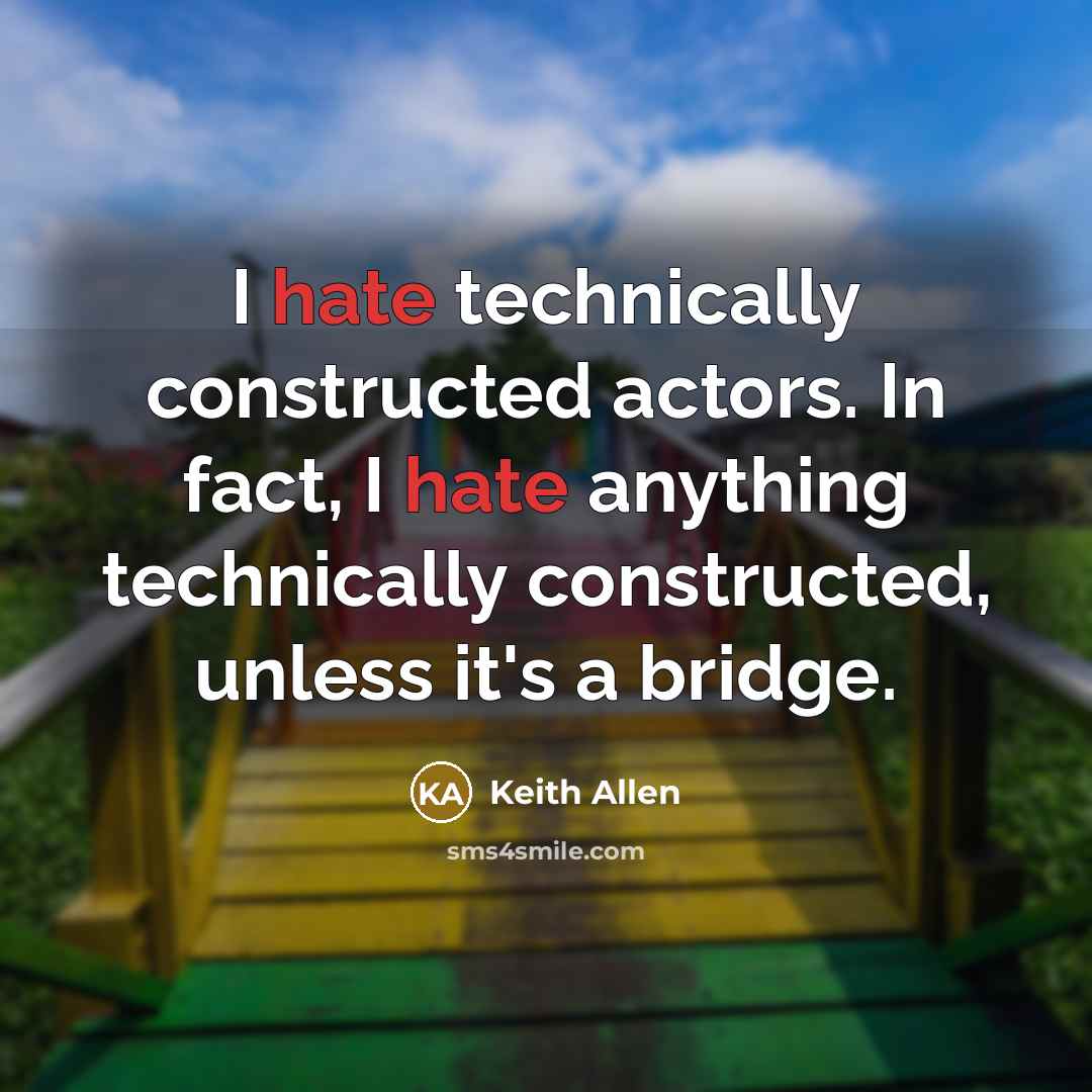 “I hate technically constructed actors. In fact, I hate anything technically constructed, unless it's a bridge.” quote by Keith Allen
