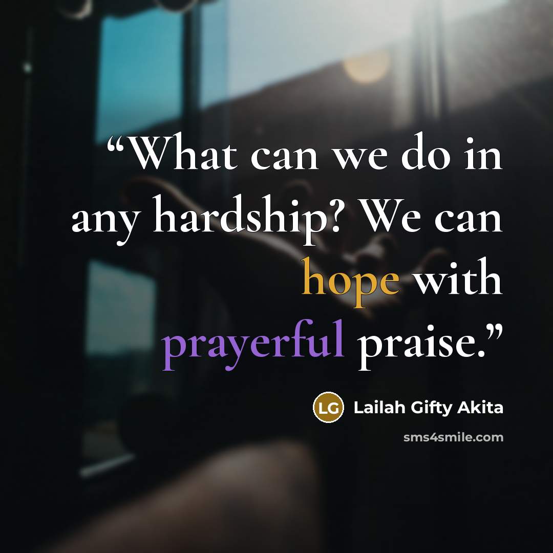 “What can we do in any hardship? We can hope with prayerful praise.” quote by Lailah Gifty Akita