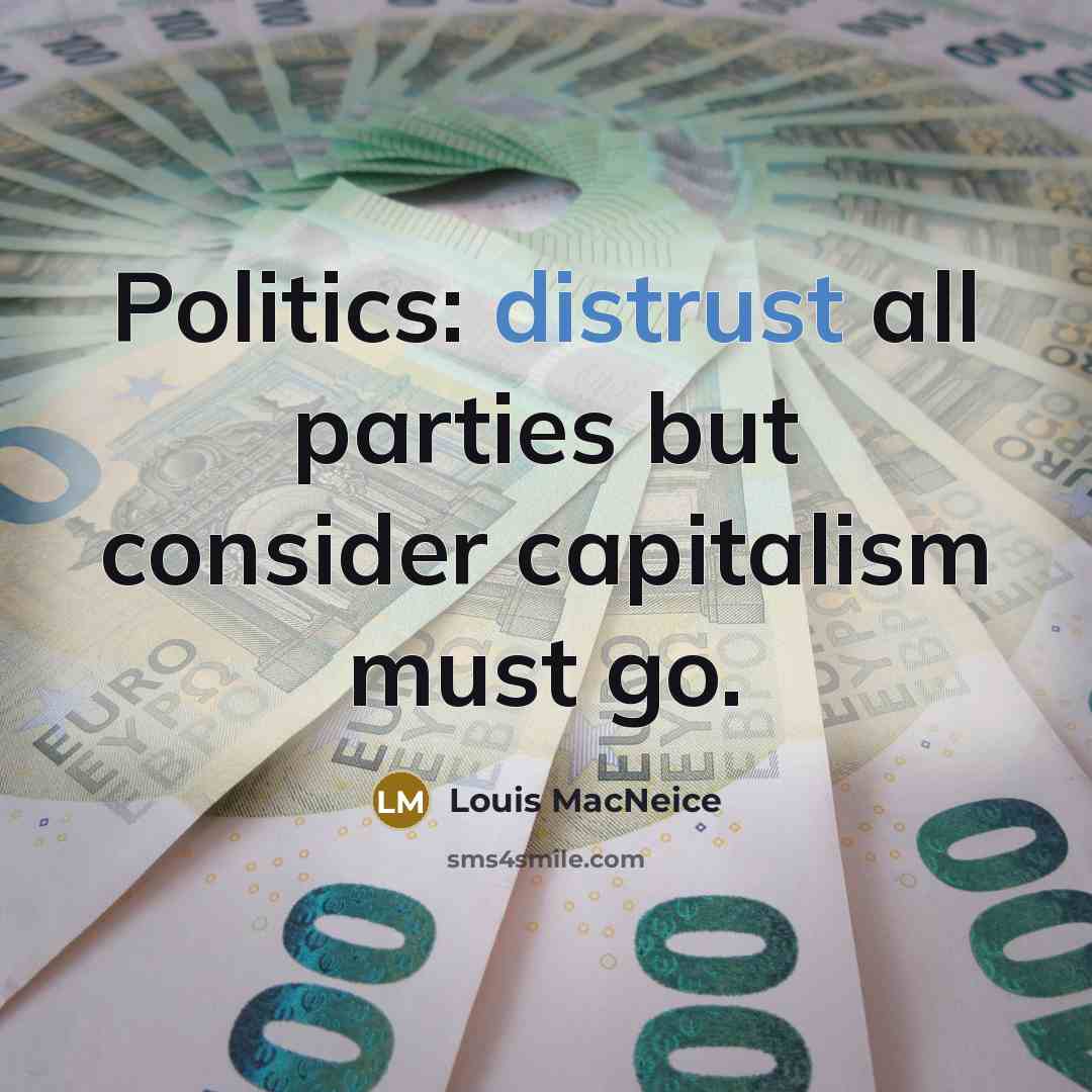 “Politics: distrust all parties but consider capitalism must go.” quote by Louis MacNeice