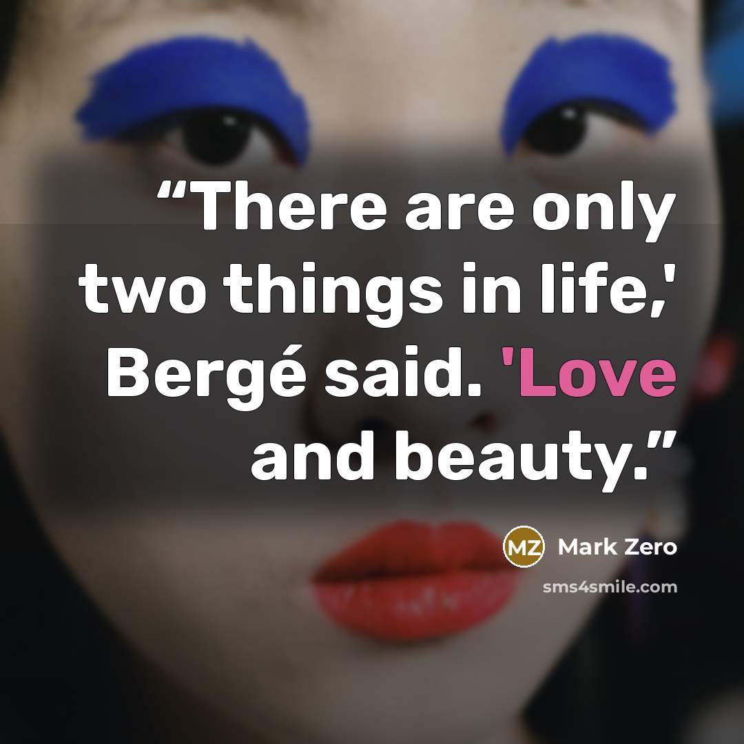 “There are only two things in life,' Bergé said. 'Love and beauty.” quote by Mark Zero