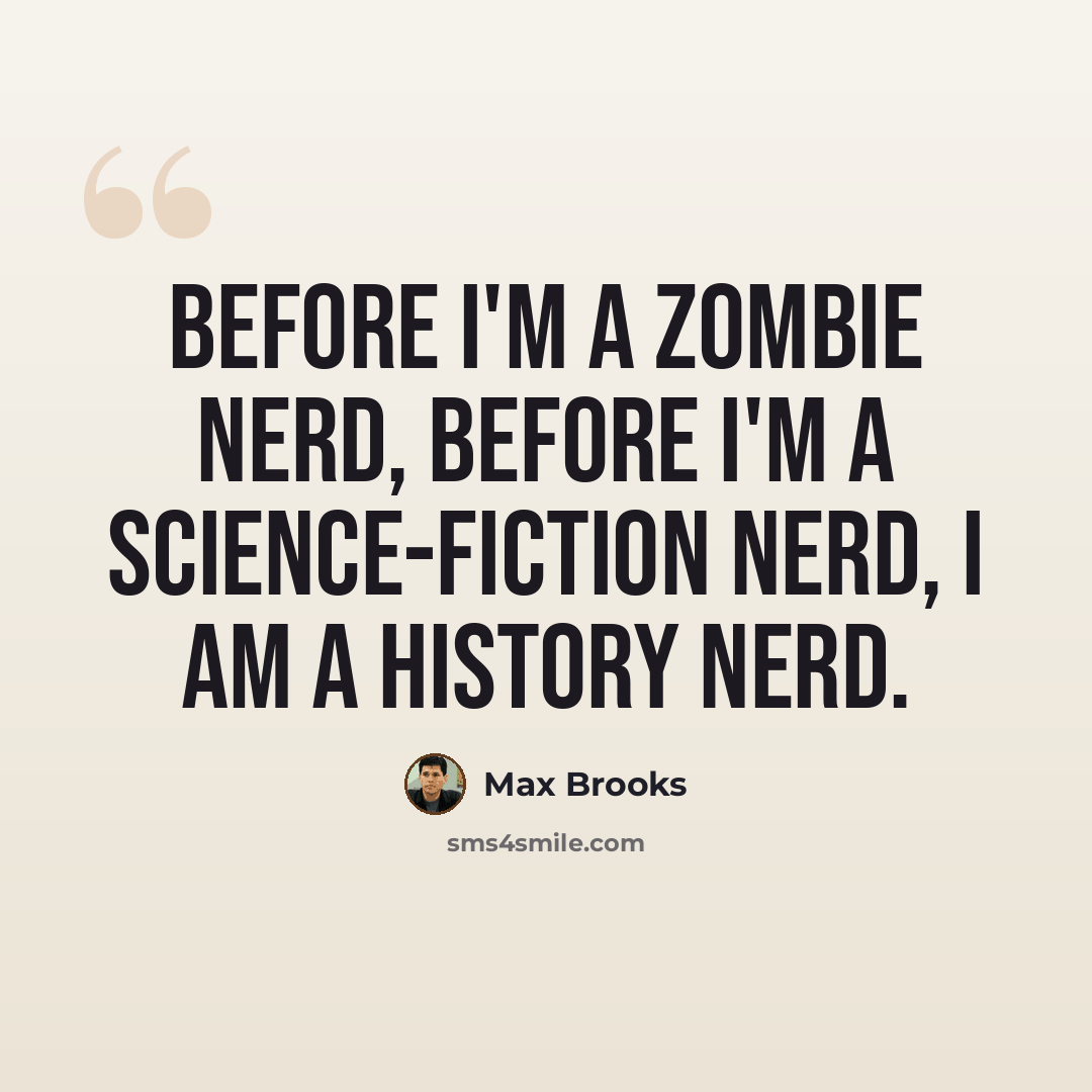 “Before I'm a zombie nerd, before I'm a science-fiction nerd, I am a history nerd.” quote by Max Brooks