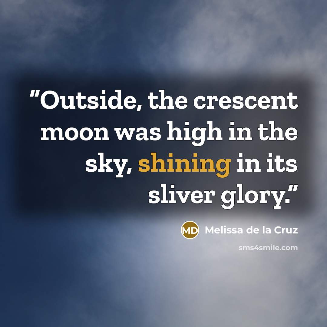 “Outside, the crescent moon was high in the sky, shining in its sliver glory.” quote by Melissa de la Cruz