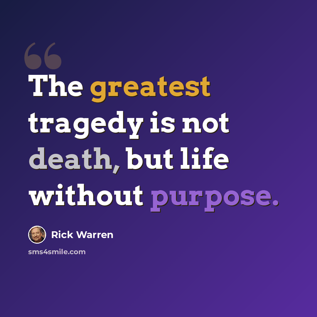 “The greatest tragedy is not death, but life without purpose.” quote by Rick Warren