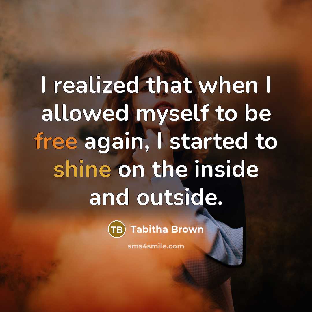 “I realized that when I allowed myself to be free again, I started to shine on the inside and outside.” quote by Tabitha Brown