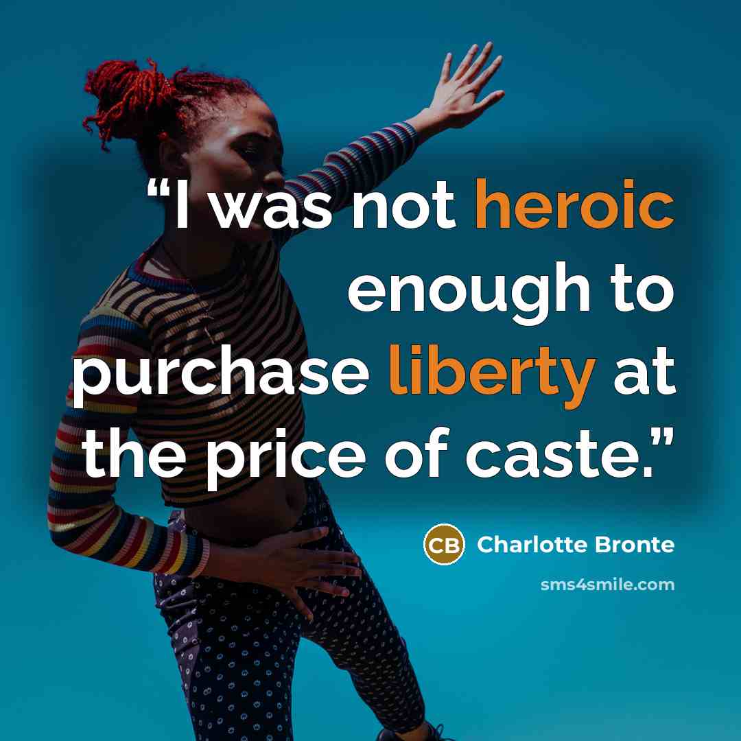 “I was not heroic enough to purchase liberty at the price of caste.” quote by Charlotte Brontë