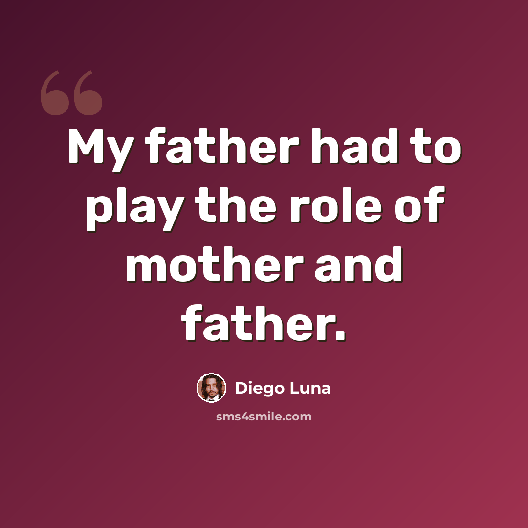 “My father had to play the role of mother and father.” quote by Diego Luna