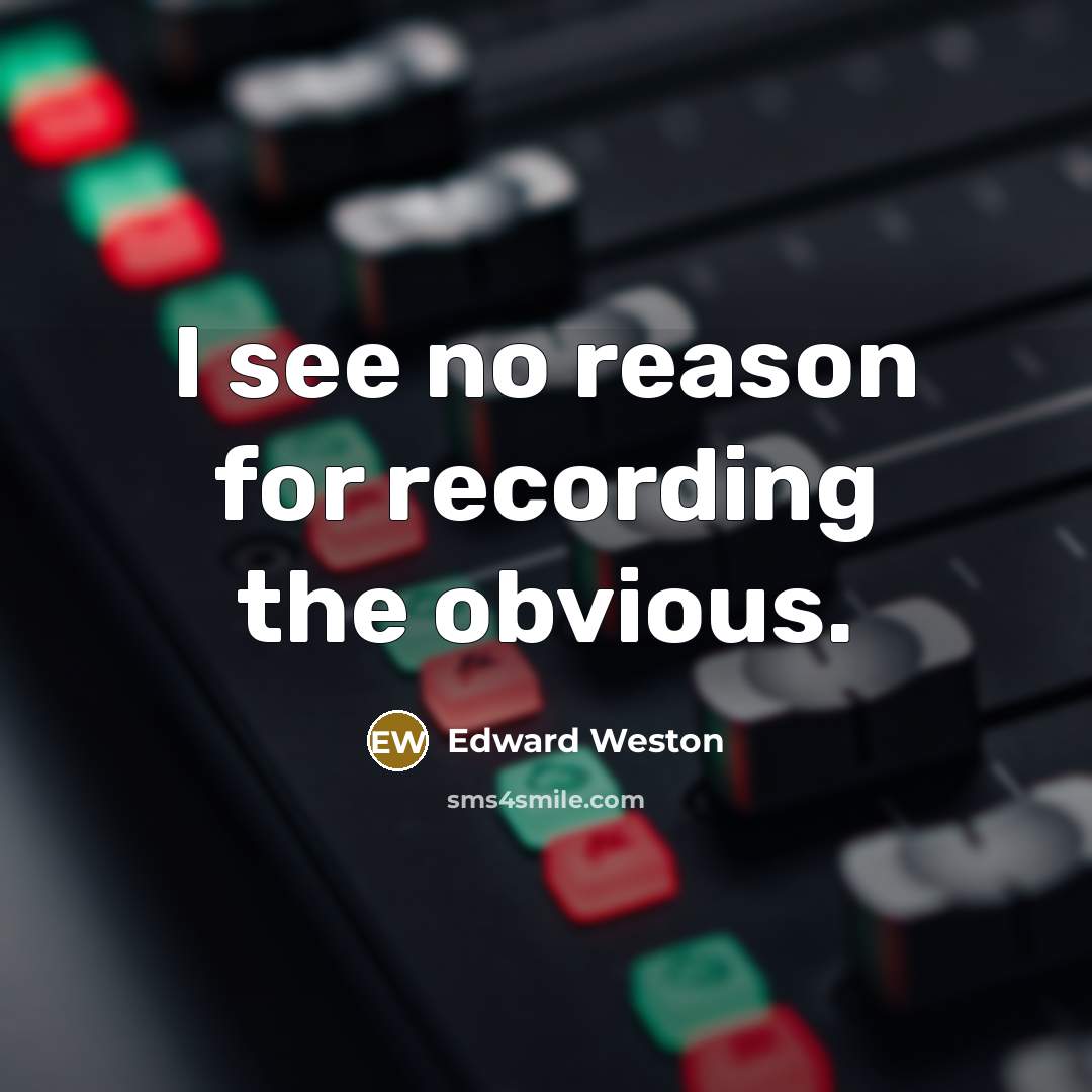 “I see no reason for recording the obvious.” quote by Edward Weston