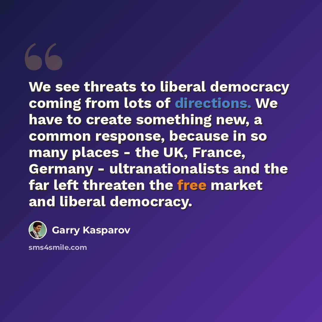 “We see threats to liberal democracy coming from lots of directions. We have to create something new, a common response, because in so many places - the UK, France, Germany - ultranationalists and the far left threaten the free market and liberal democracy.” quote by Garry Kasparov