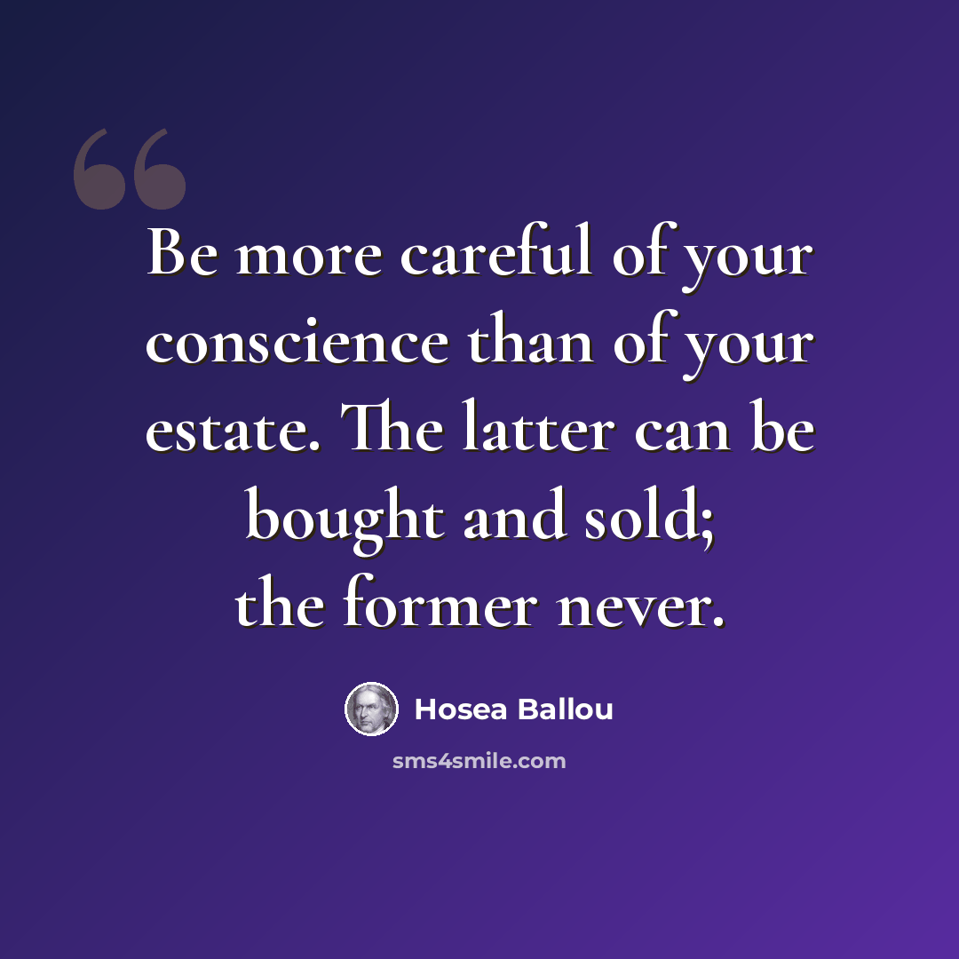 “Be more careful of your conscience than of your estate. The latter can be bought and sold; the former never.” quote by Hosea Ballou