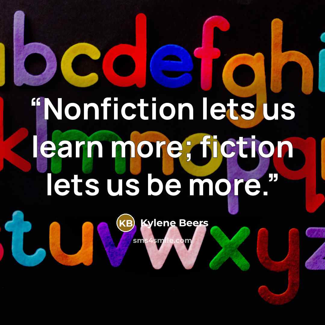 “Nonfiction lets us learn more; fiction lets us be more.” quote by Kylene Beers