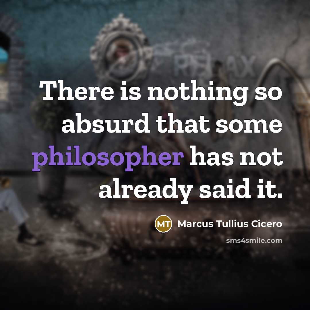 “There is nothing so absurd that some philosopher has not already said it.” quote by Marcus Tullius Cicero