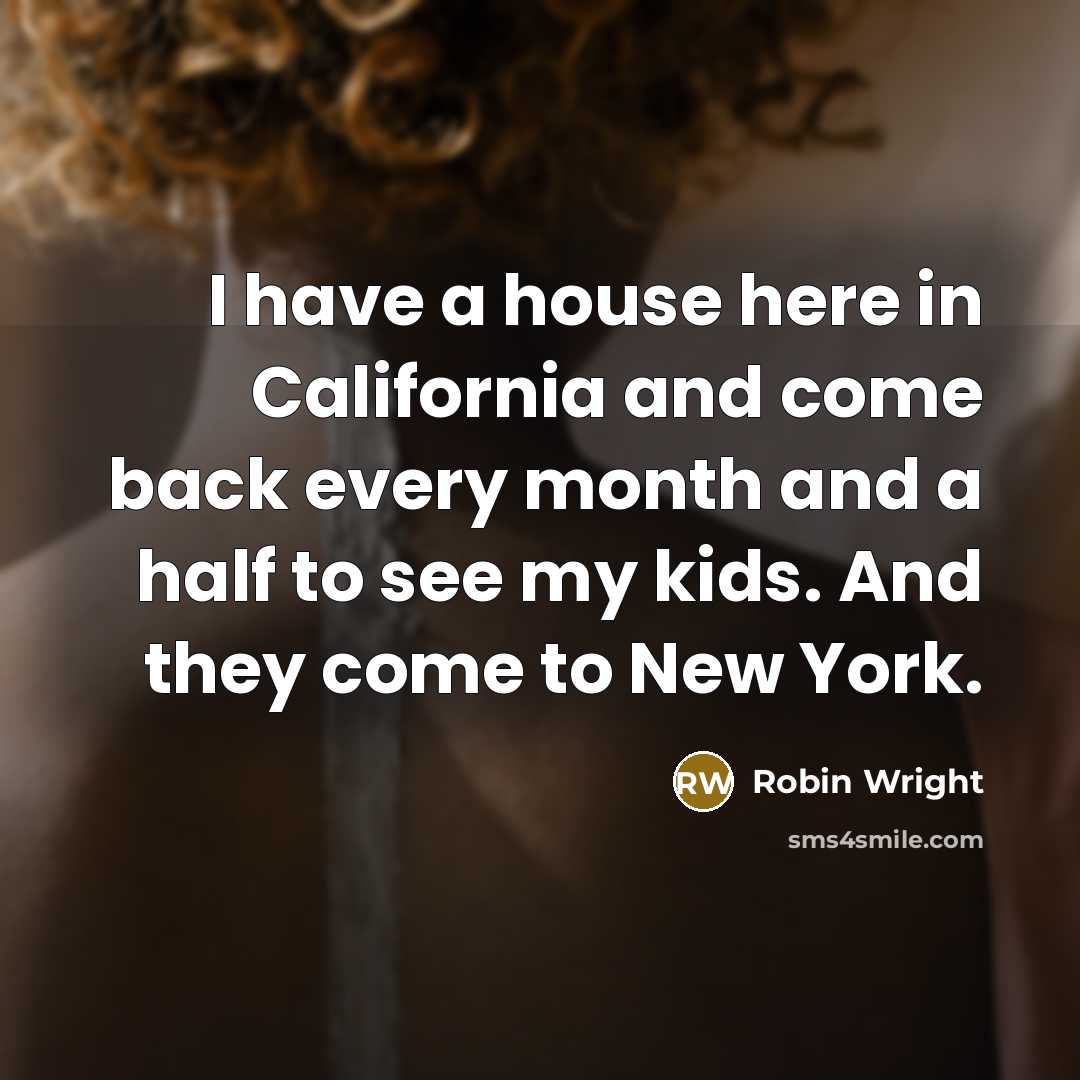 “I have a house here in California and come back every month and a half to see my kids. And they come to New York.” quote by Robin Wright