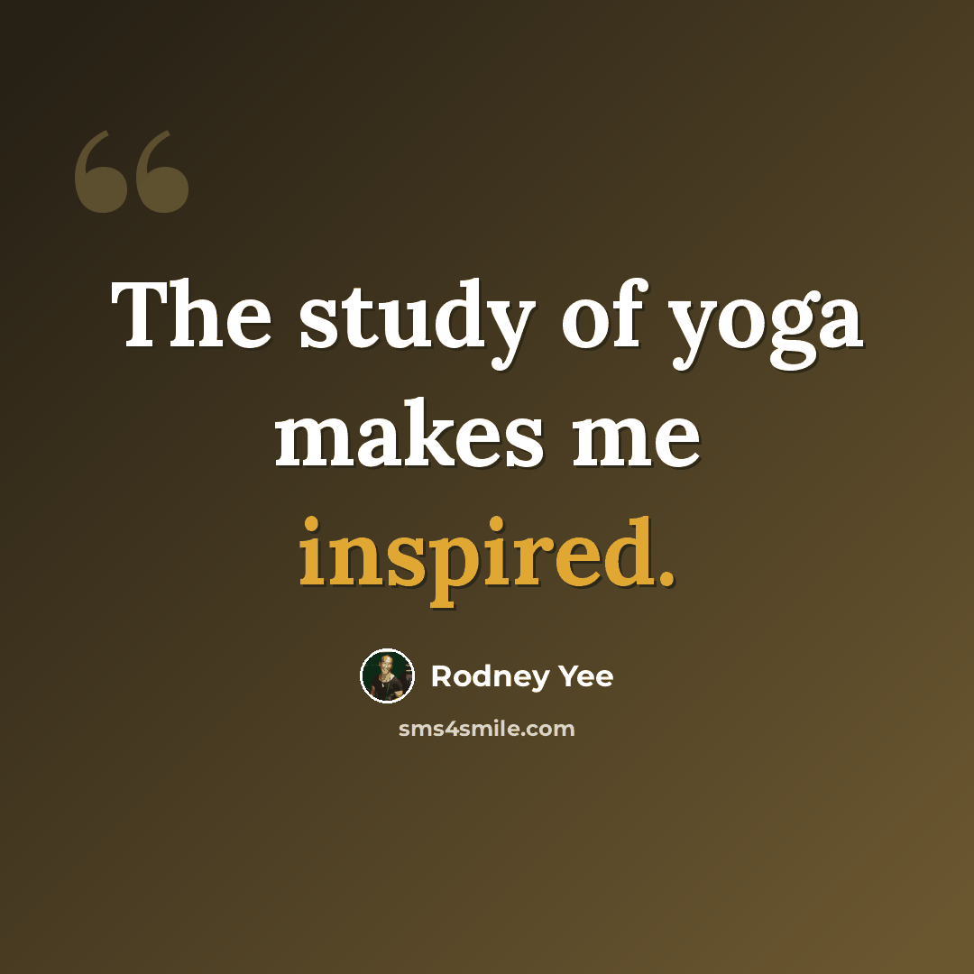 “The study of yoga makes me inspired.” quote by Rodney Yee