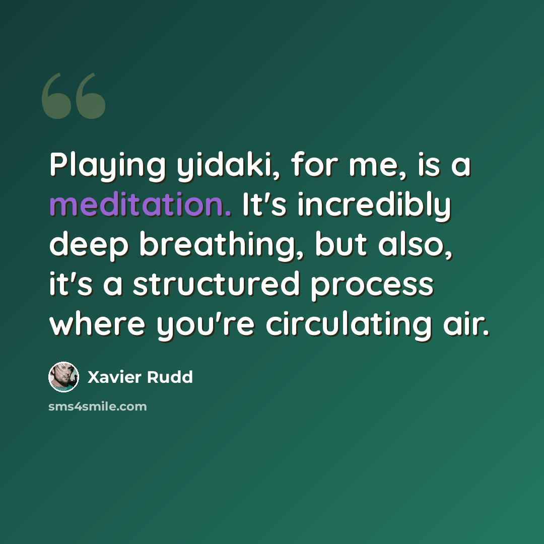 “Playing yidaki, for me, is a meditation. It's incredibly deep breathing, but also, it's a structured process where you're circulating air.” quote by Xavier Rudd
