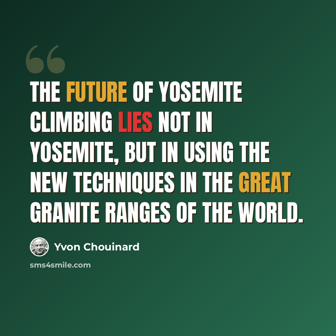 “The future of Yosemite climbing lies not in Yosemite, but in using the new techniques in the great granite ranges of the world.” quote by Yvon Chouinard