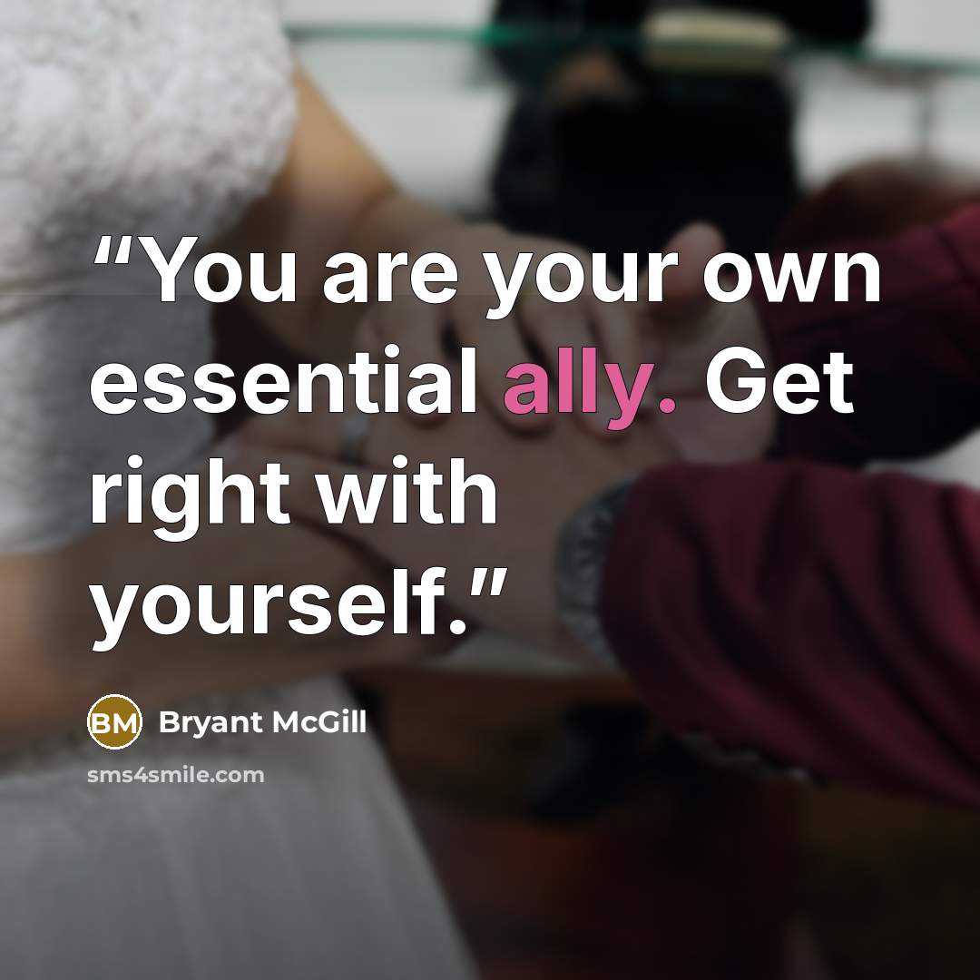 “You are your own essential ally. Get right with yourself.” quote by Bryant McGill