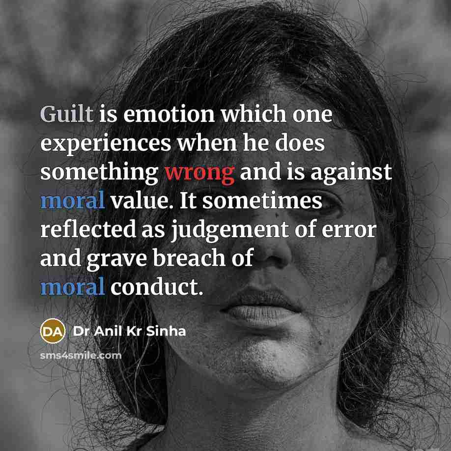 “Guilt is emotion which one experiences when he does something wrong and is against moral value. It sometimes reflected as judgement of error and grave breach of moral conduct.” quote by Dr Anil Kr Sinha
