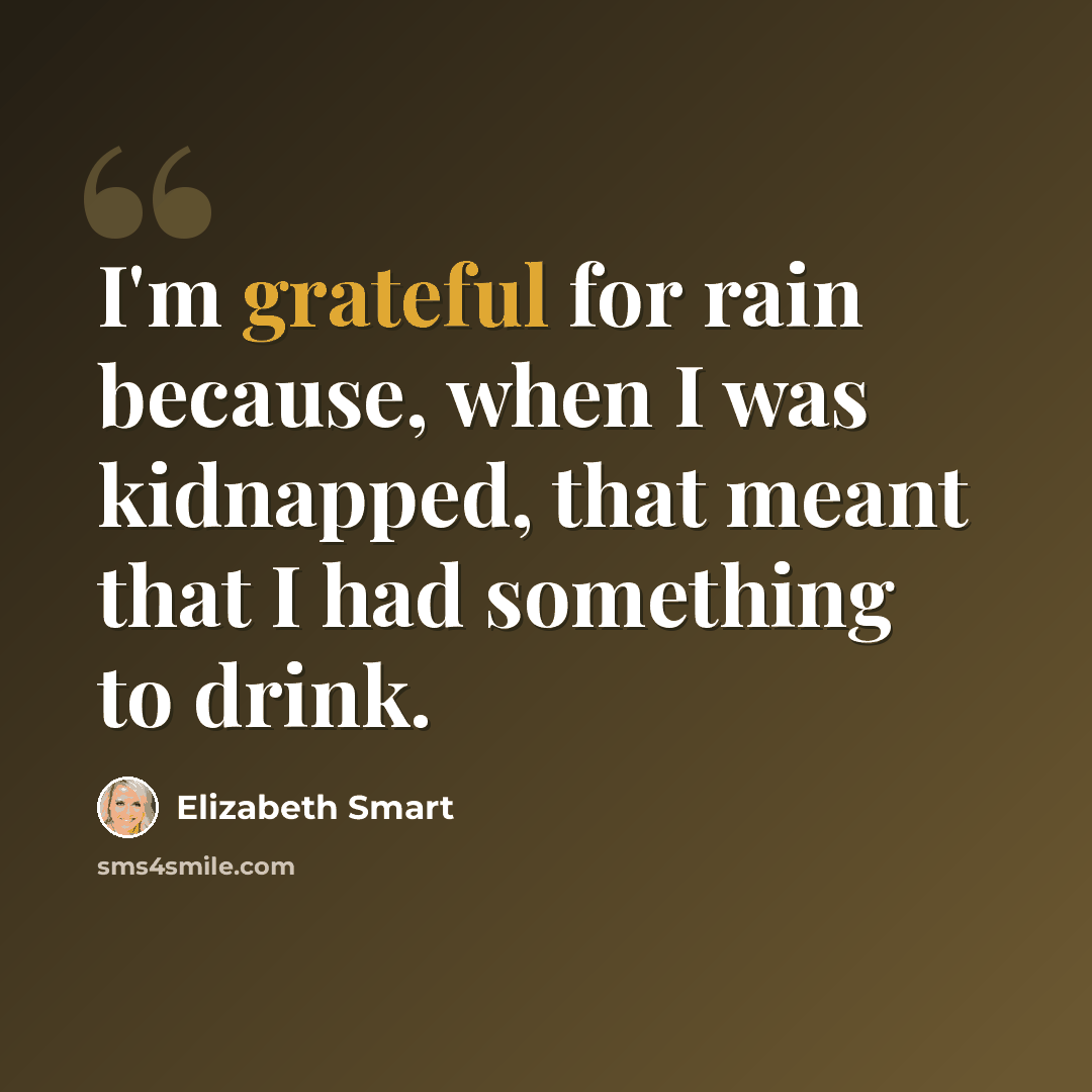 “I'm grateful for rain because, when I was kidnapped, that meant that I had something to drink.” quote by Elizabeth Smart