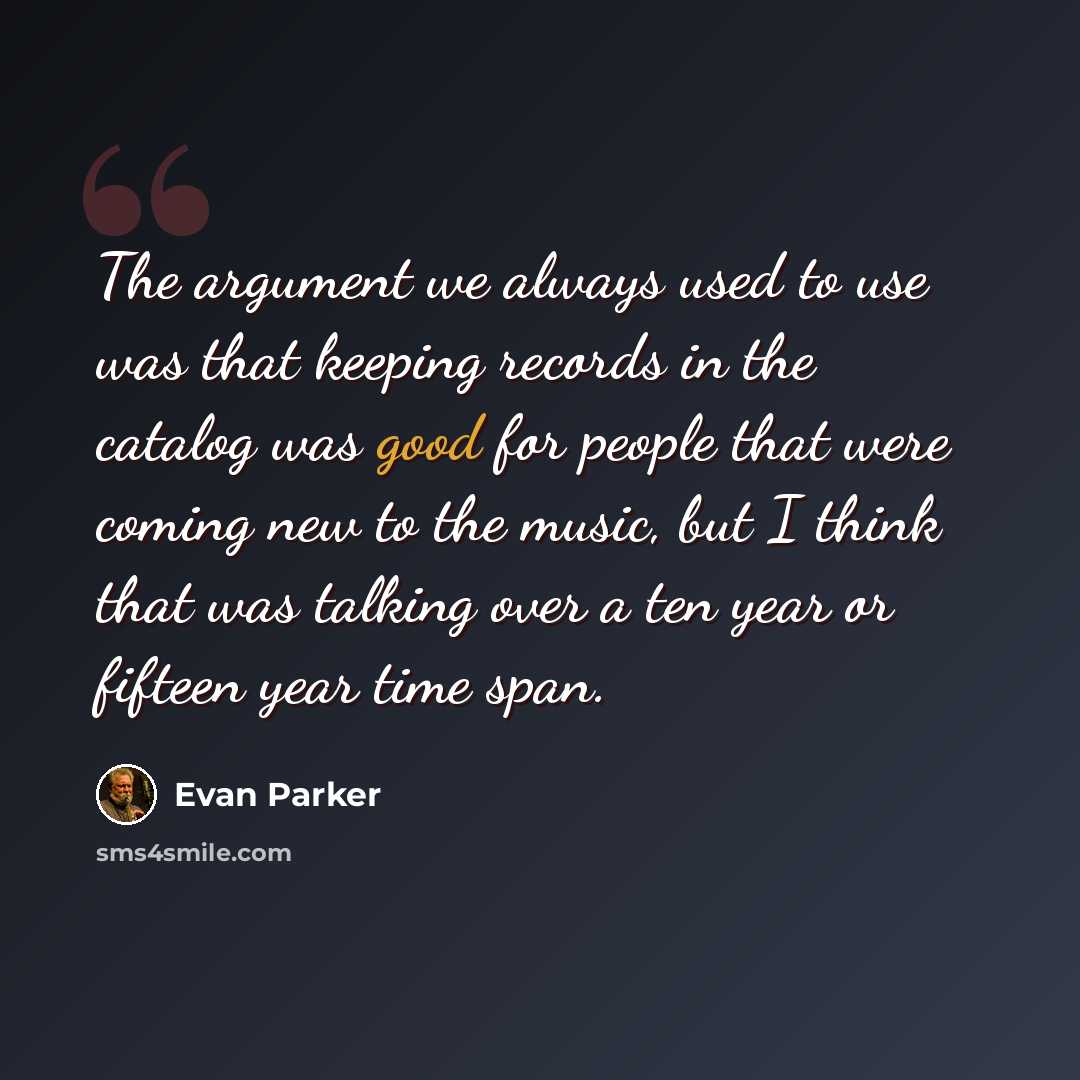 “The argument we always used to use was that keeping records in the catalog was good for people that were coming new to the music, but I think that was talking over a ten year or fifteen year time span.” quote by Evan Parker
