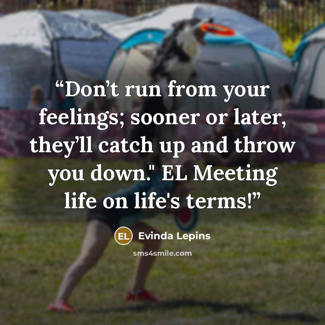 “Don’t run from your feelings; sooner or later, they’ll catch up and throw you down." EL Meeting life on life's terms!” quote by Evinda Lepins