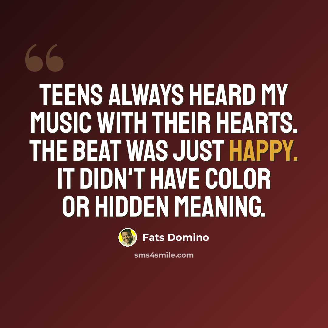 “Teens always heard my music with their hearts. The beat was just happy. It didn't have color or hidden meaning.” quote by Fats Domino