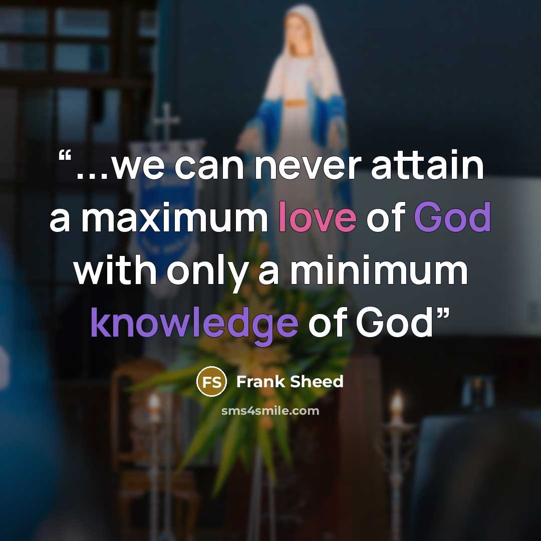 “...we can never attain a maximum love of God with only a minimum knowledge of God” quote by Frank Sheed