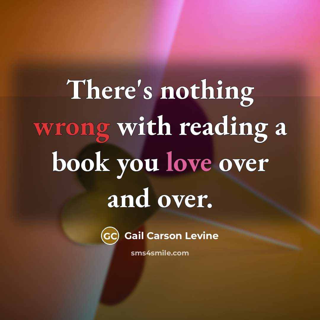 “There's nothing wrong with reading a book you love over and over.” quote by Gail Carson Levine