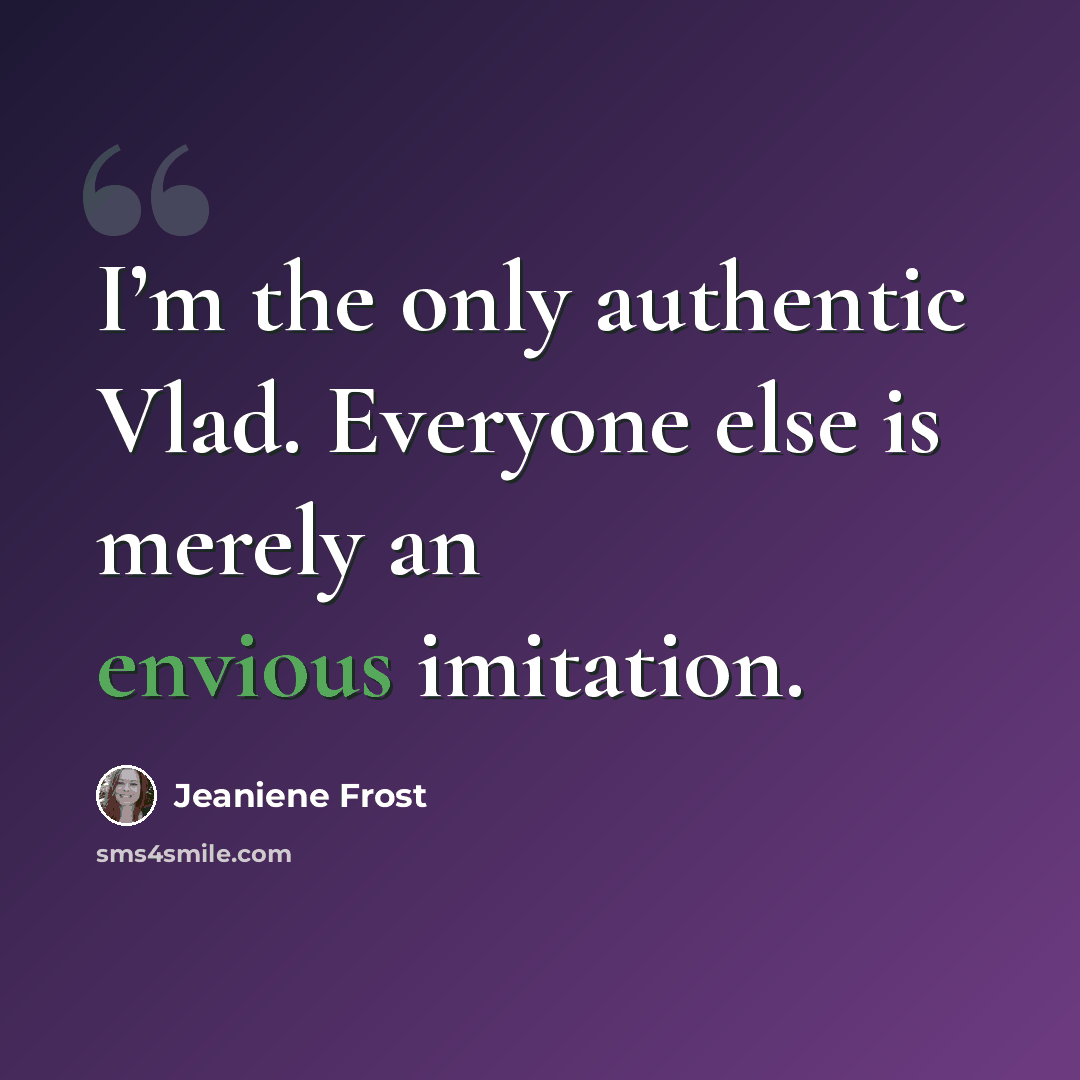 “I’m the only authentic Vlad. Everyone else is merely an envious imitation.” quote by Jeaniene Frost