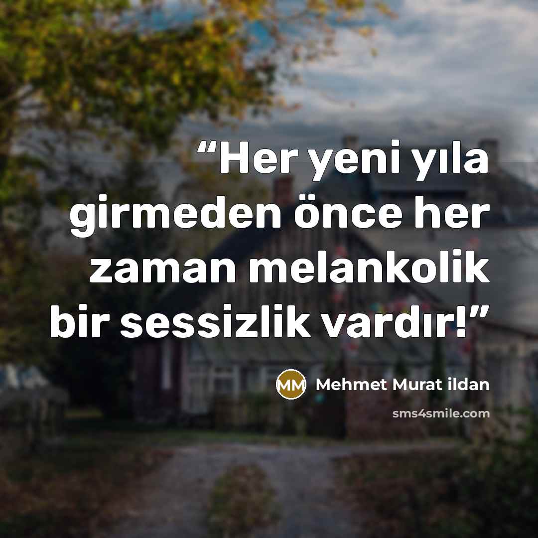 “Her yeni yıla girmeden önce her zaman melankolik bir sessizlik vardır!” quote by Mehmet Murat ildan