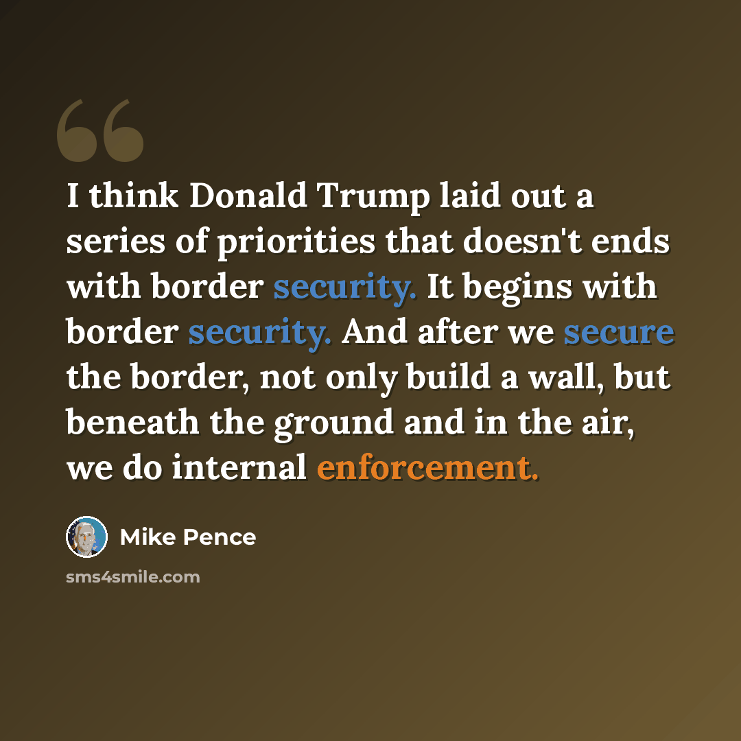 “I think Donald Trump laid out a series of priorities that doesn't ends with border security. It begins with border security. And after we secure the border, not only build a wall, but beneath the ground and in the air, we do internal enforcement.” quote by Mike Pence