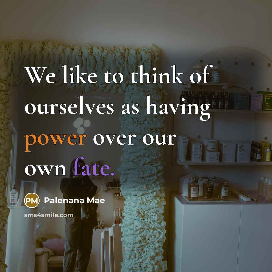 “We like to think of ourselves as having power over our own fate.” quote by Palenana Mae