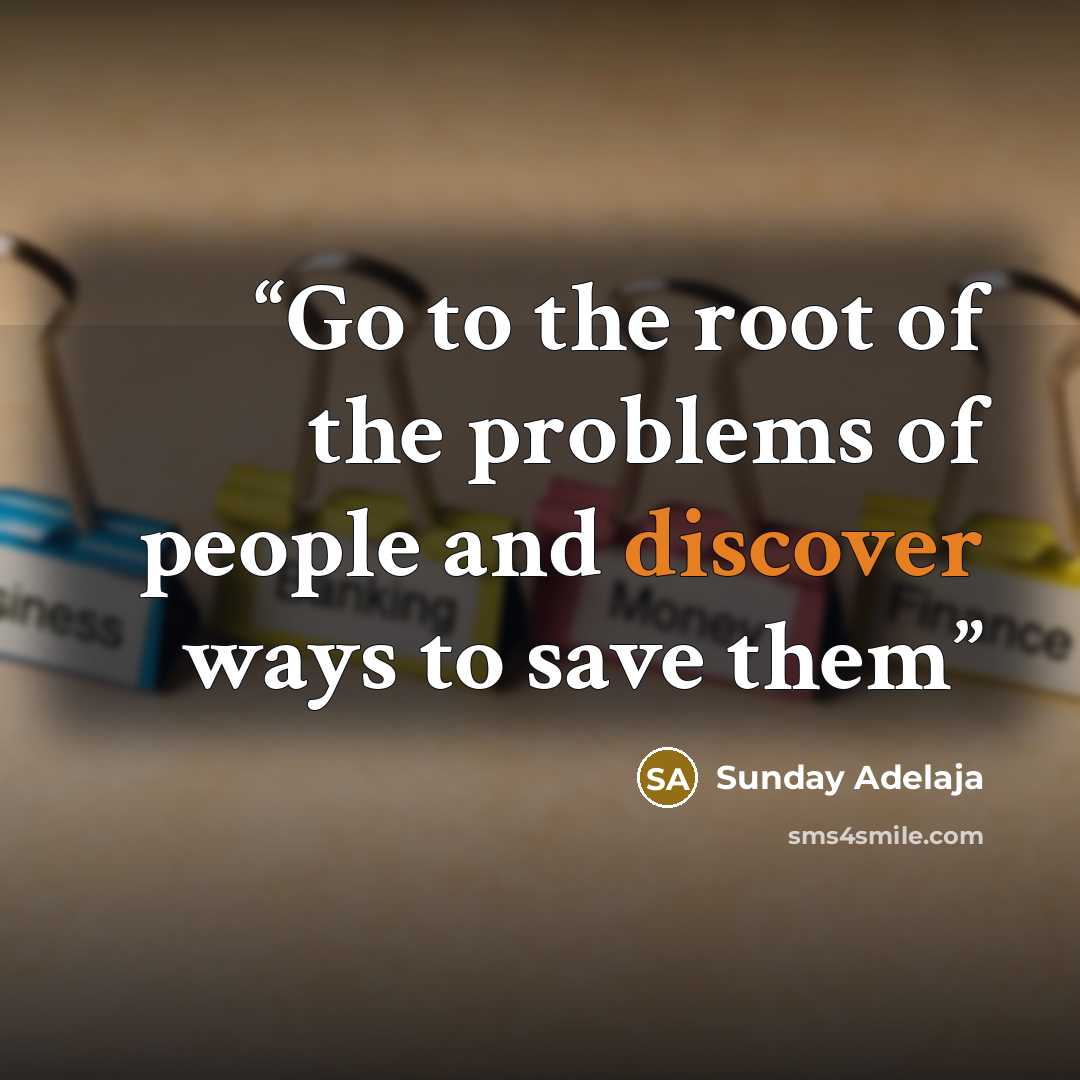 “Go to the root of the problems of people and discover ways to save them” quote by Sunday Adelaja