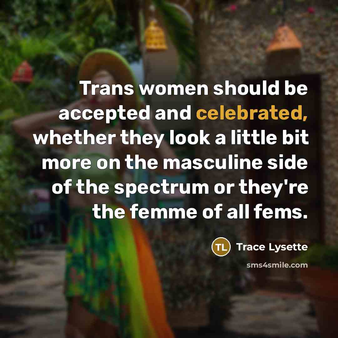 “Trans women should be accepted and celebrated, whether they look a little bit more on the masculine side of the spectrum or they're the femme of all fems.” quote by Trace Lysette