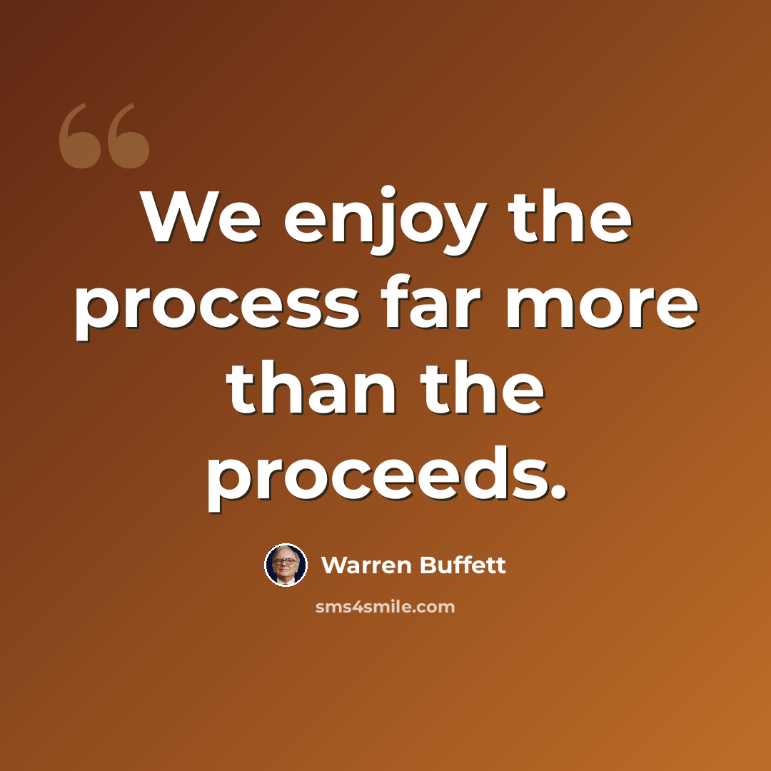 “We enjoy the process far more than the proceeds.” quote by Warren Buffett