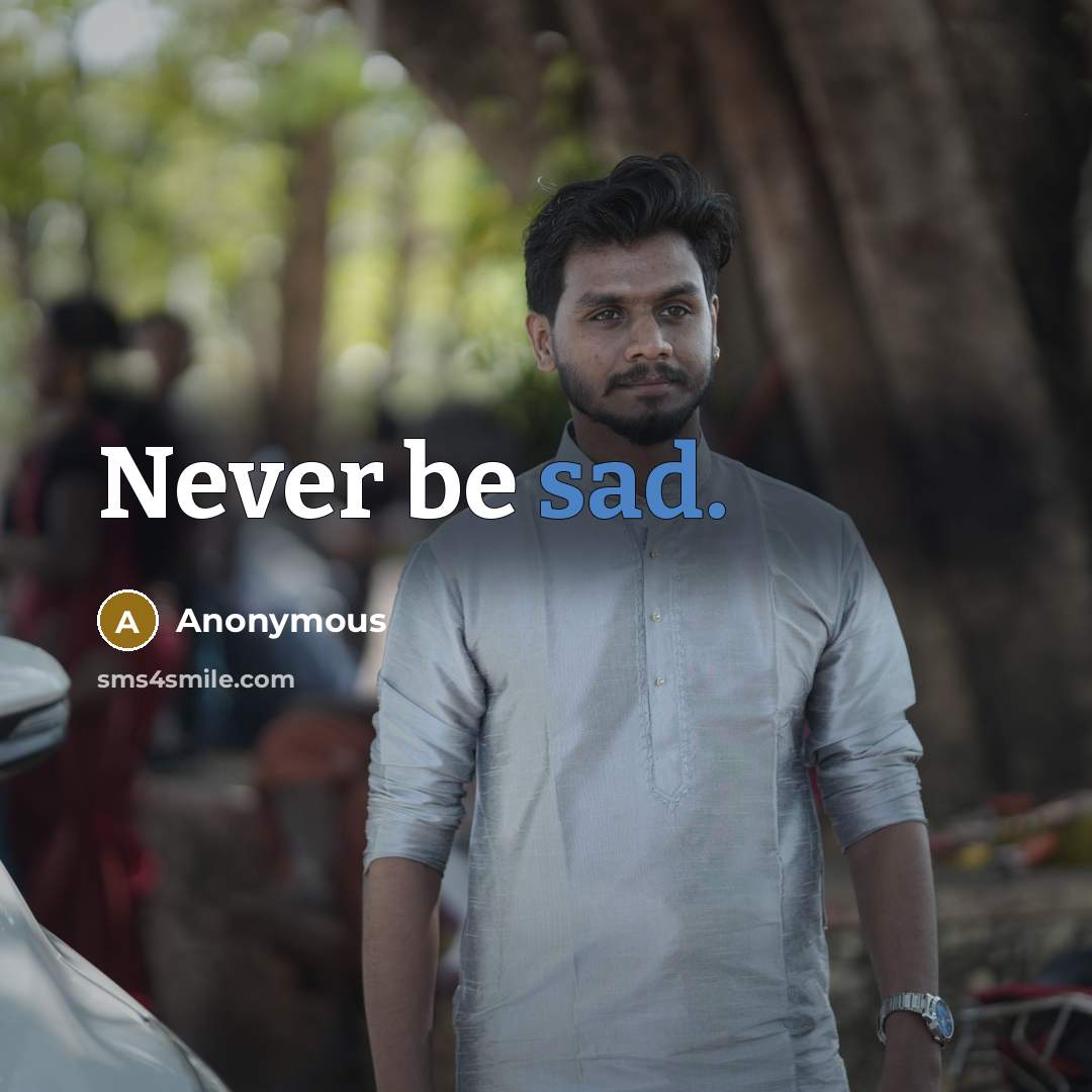 “Never be sad.” quote by Anonymous